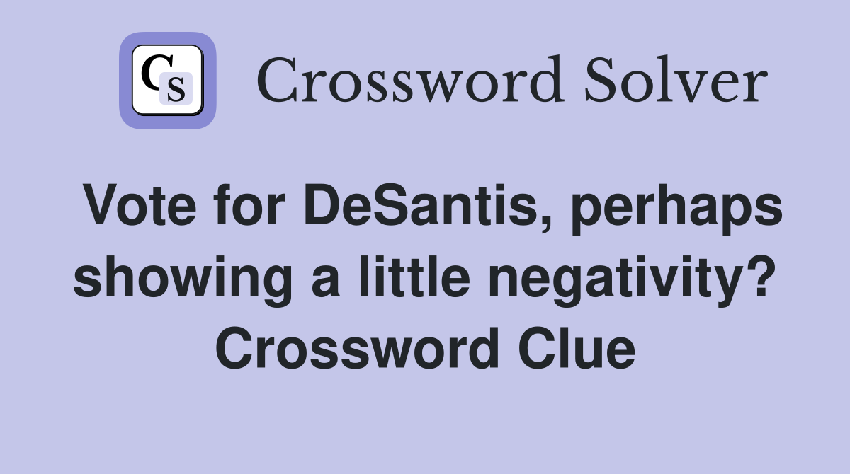 Vote for DeSantis, perhaps showing a little negativity? Crossword Clue