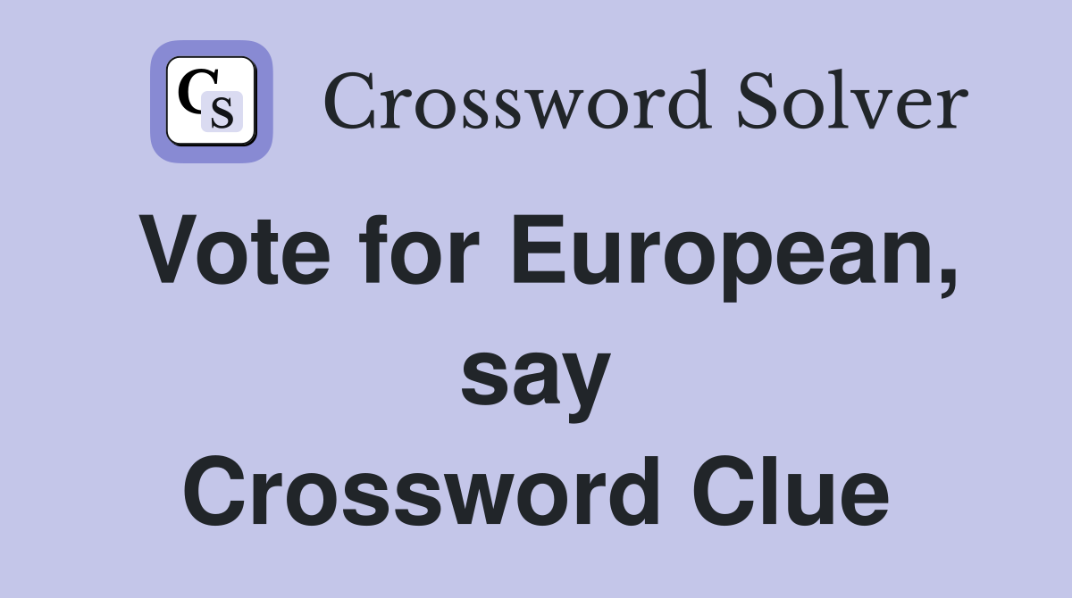 Vote for European, say Crossword Clue