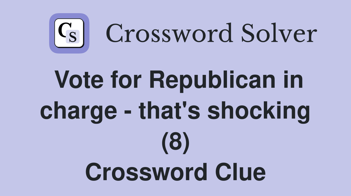 Vote for Republican in charge - that's shocking (8) Crossword Clue