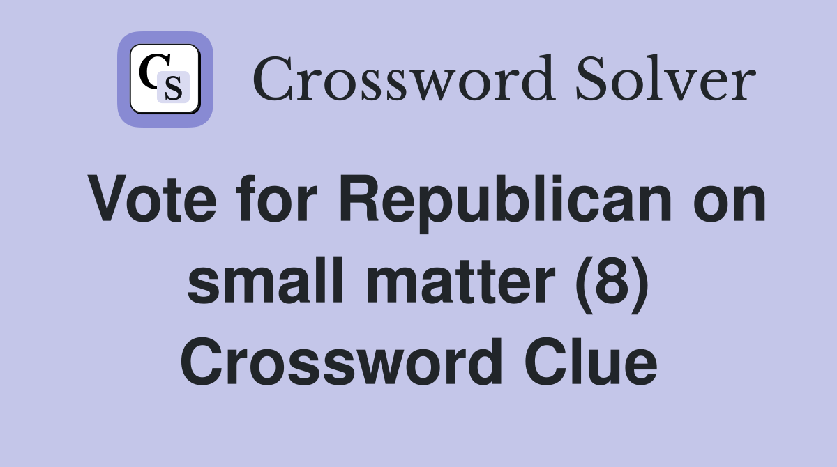 Vote for Republican on small matter (8) Crossword Clue