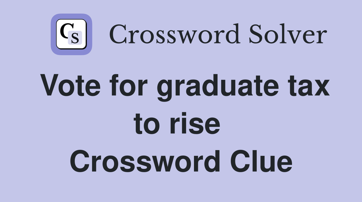 Vote for graduate tax to rise  Crossword Clue