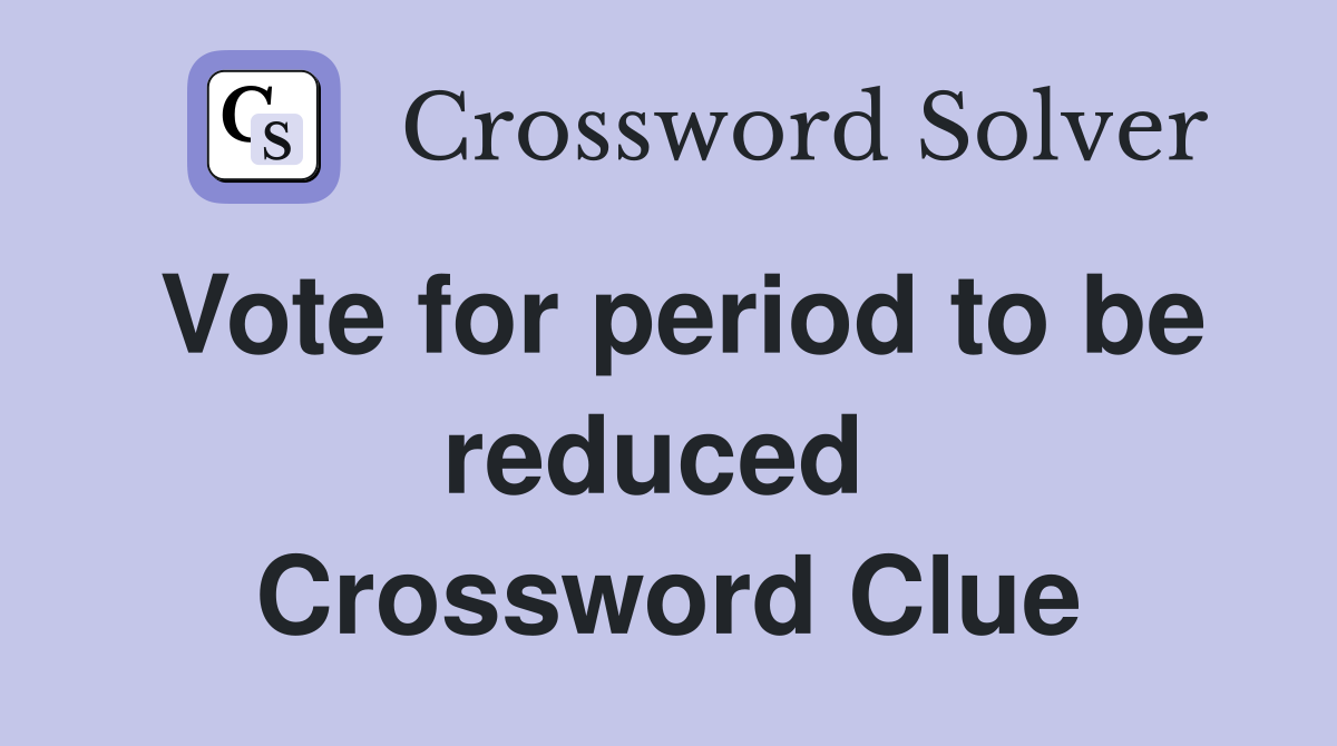 Vote for period to be reduced  Crossword Clue