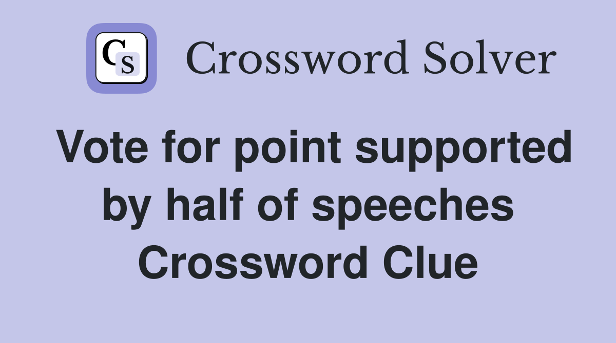 Vote for point supported by half of speeches Crossword Clue