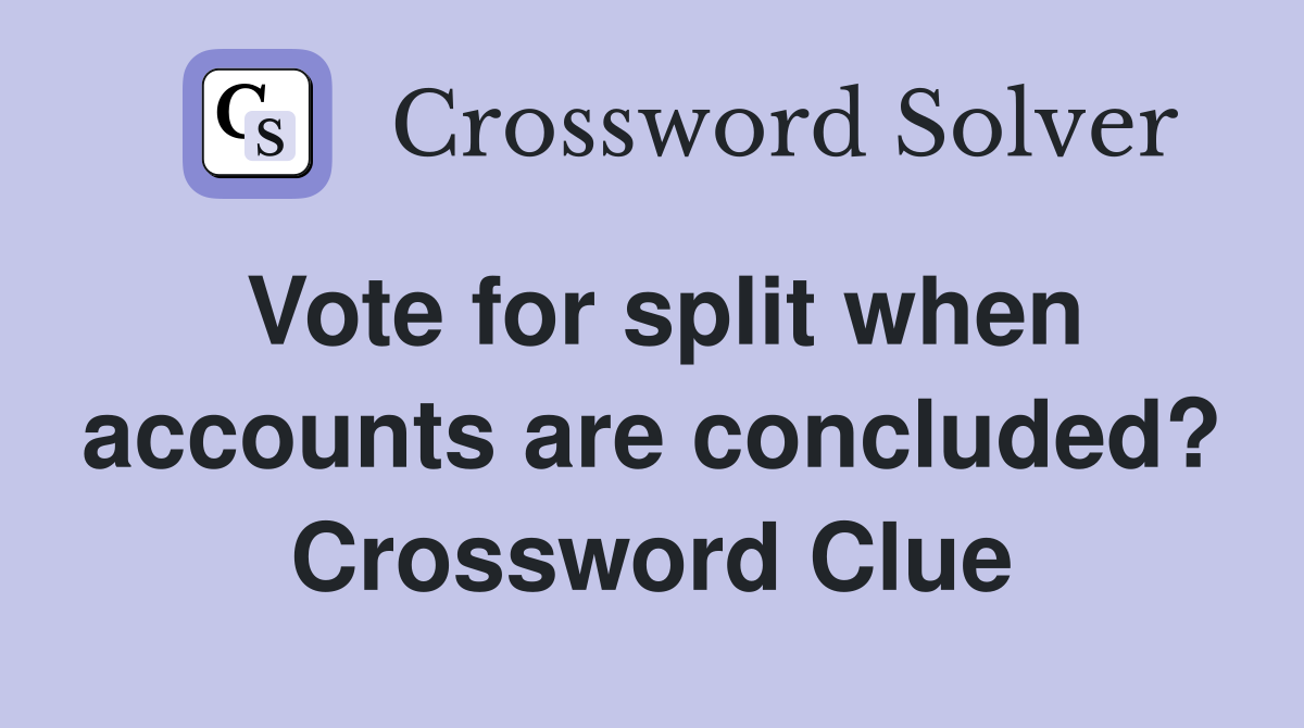 Vote for split when accounts are concluded? Crossword Clue