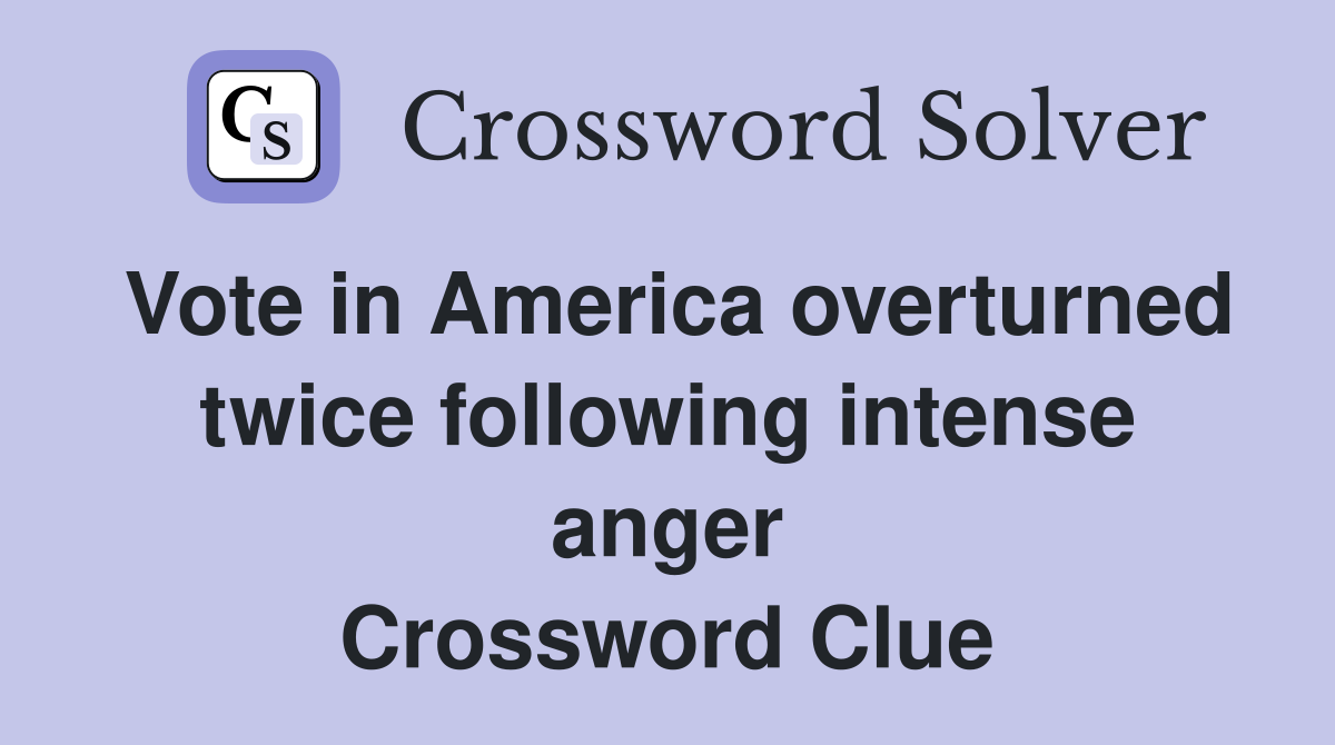 Vote in America overturned twice following intense anger Crossword