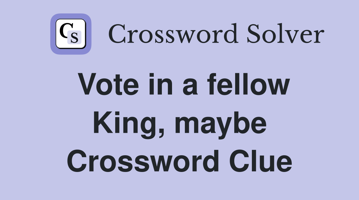 Vote in a fellow King, maybe Crossword Clue