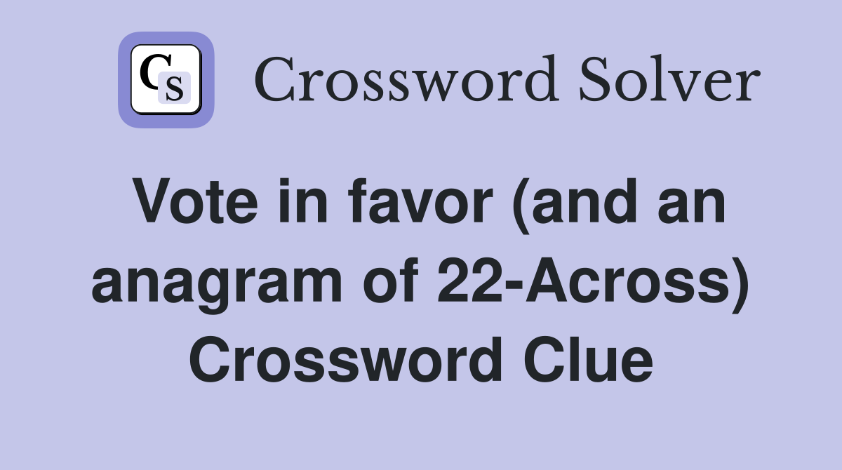 Vote in favor (and an anagram of 22-Across) Crossword Clue