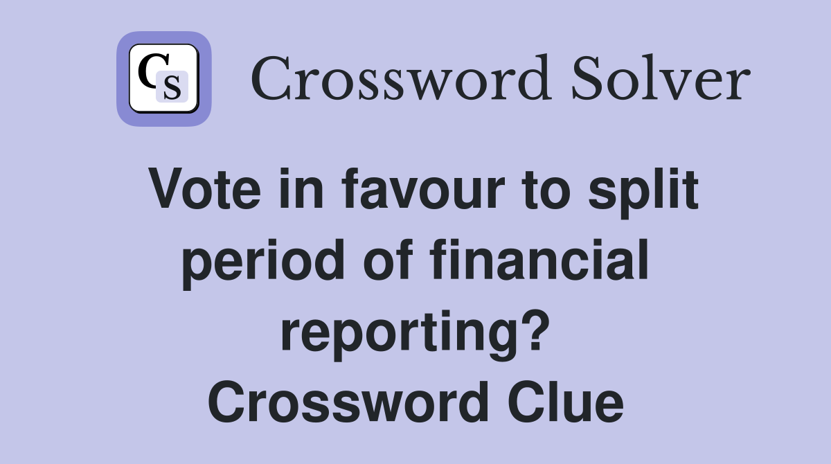 Vote in favour to split period of financial reporting? Crossword Clue