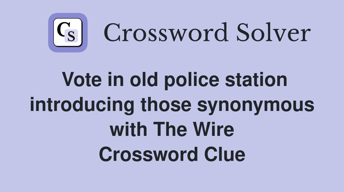Vote in old police station introducing those synonymous with The Wire Crossword Clue