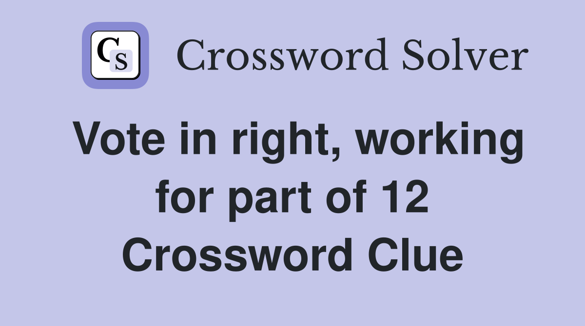 Vote in right, working for part of 12 Crossword Clue
