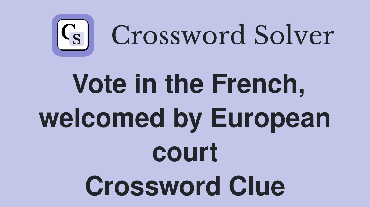 Vote in the French, welcomed by European court Crossword Clue