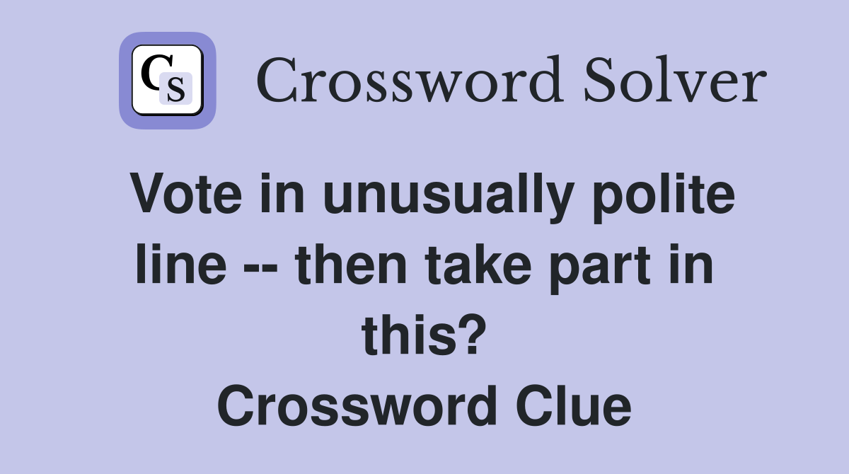 Vote in unusually polite line -- then take part in this? Crossword Clue