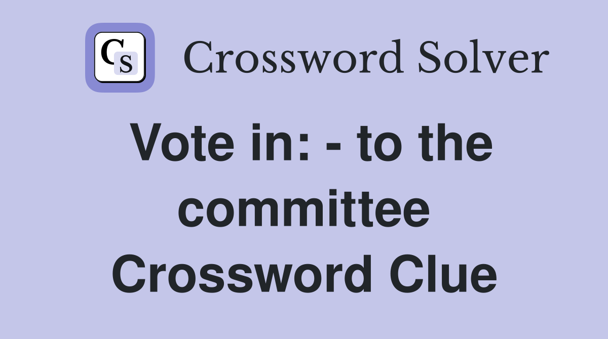 Vote in: - to the committee Crossword Clue