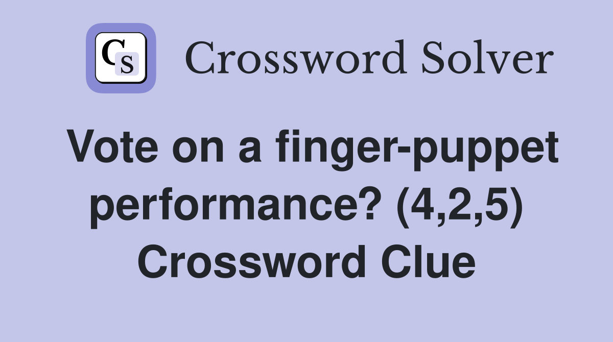 Vote on a finger-puppet performance? (4,2,5) Crossword Clue