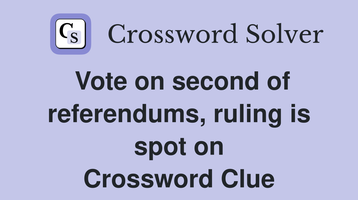 Vote on second of referendums, ruling is spot on Crossword Clue
