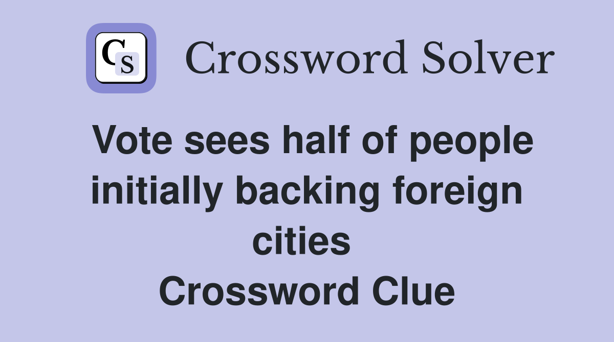 Vote sees half of people initially backing foreign cities  Crossword Clue