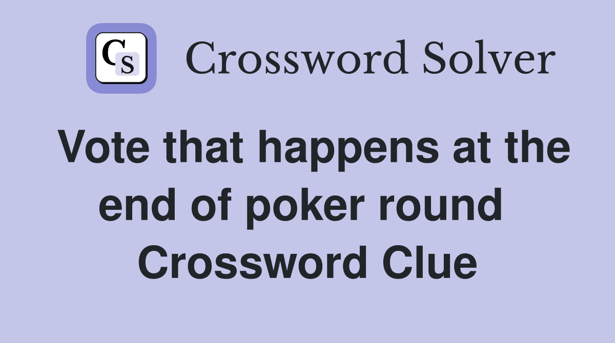 Vote that happens at the end of poker round  Crossword Clue