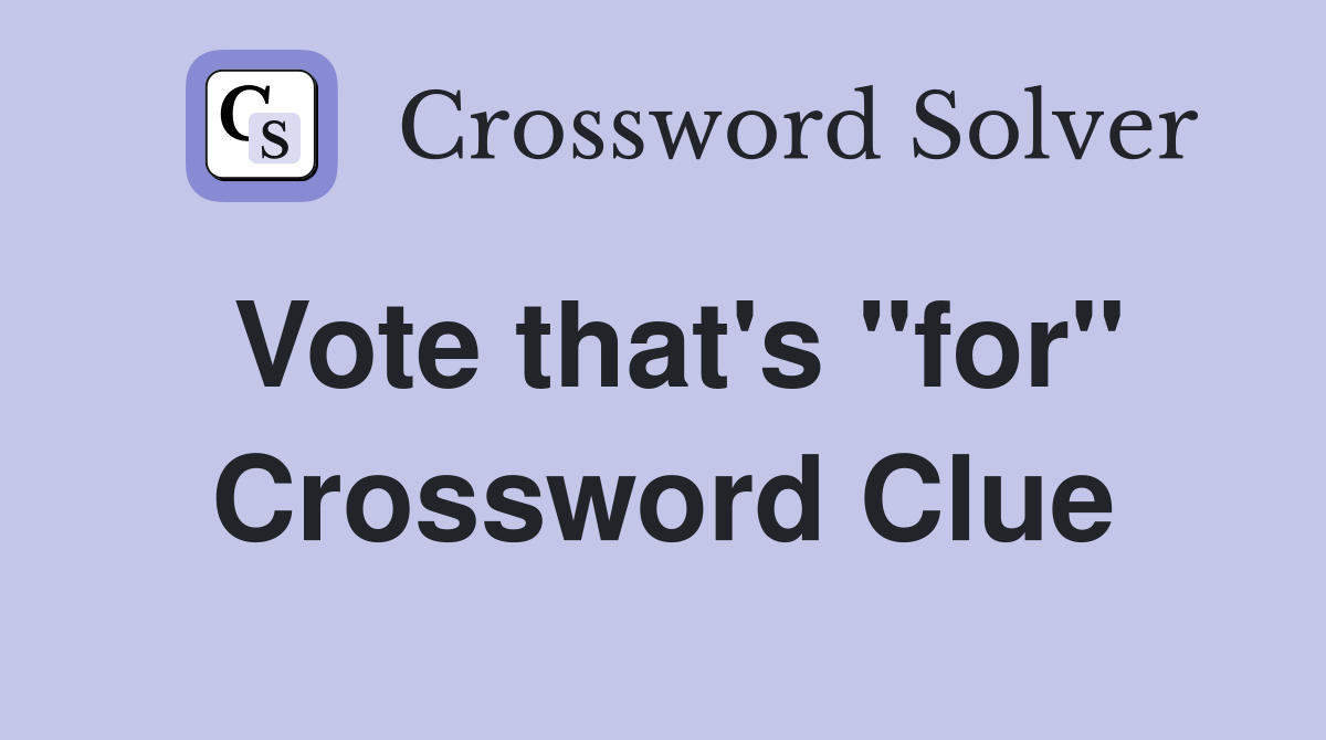 Vote that's "for" Crossword Clue