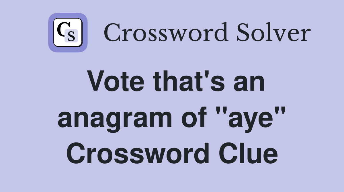 Vote that's an anagram of "aye" Crossword Clue