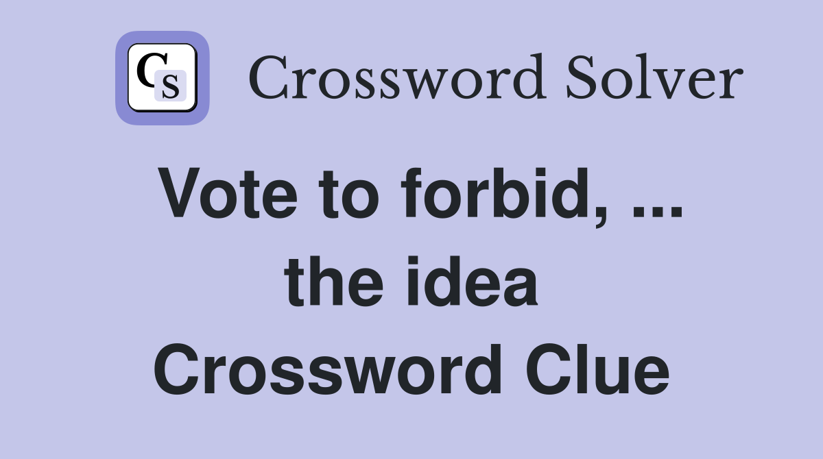 Vote to forbid, ... the idea Crossword Clue