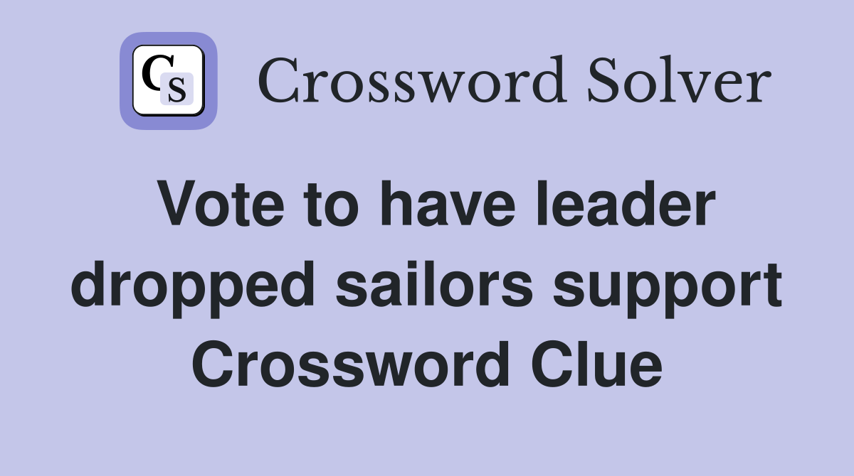 Vote to have leader dropped sailors support Crossword Clue