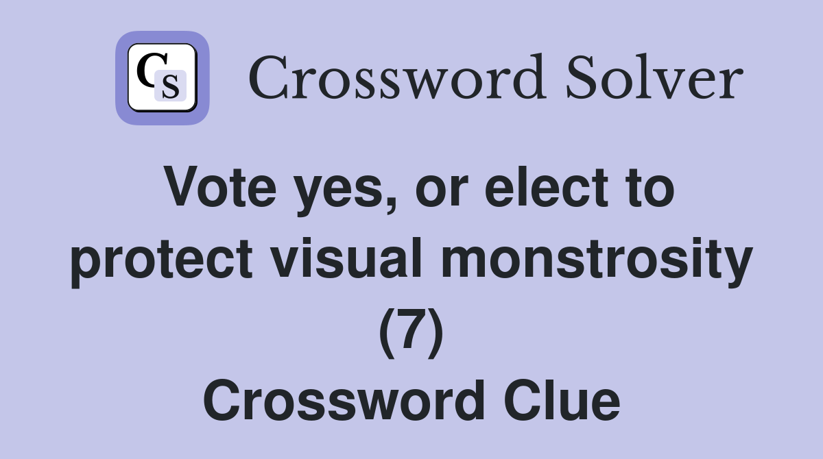 Vote yes, or elect to protect visual monstrosity (7) Crossword Clue