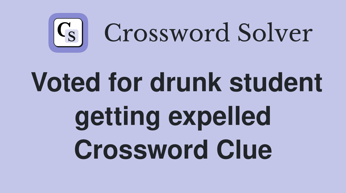 Voted for drunk student getting expelled Crossword Clue