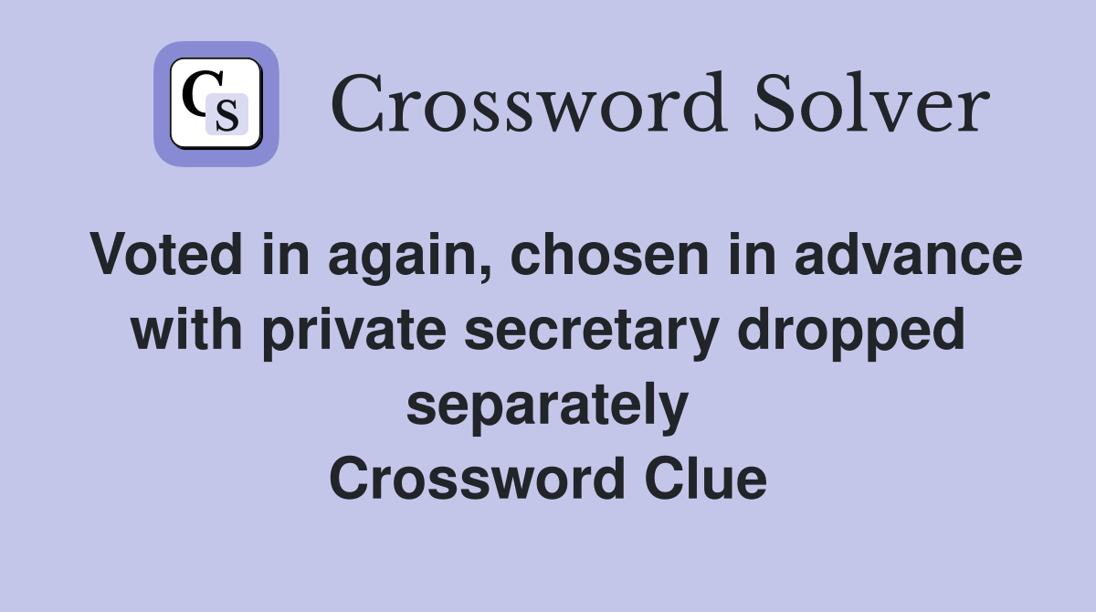 Voted in again, chosen in advance with private secretary dropped separately Crossword Clue