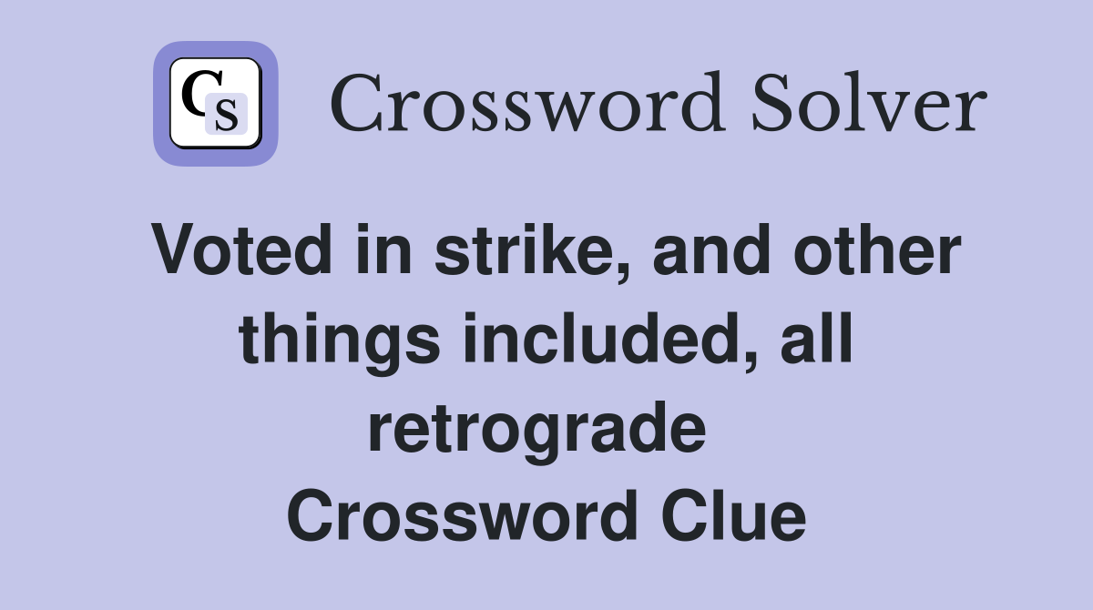 Voted in strike, and other things included, all retrograde  Crossword Clue