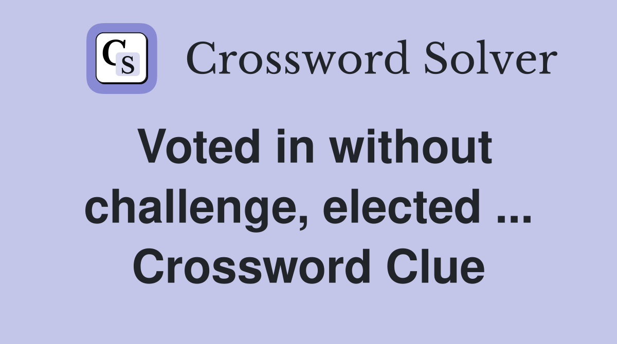 Voted in without challenge, elected ... Crossword Clue