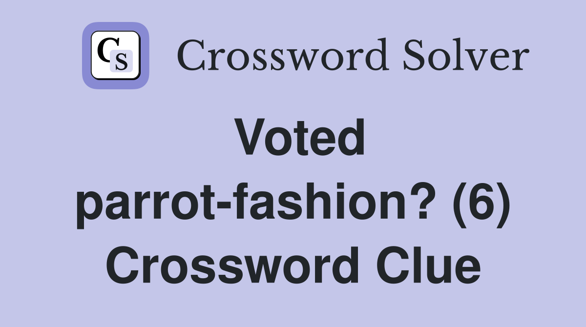 Voted parrot-fashion? (6) Crossword Clue