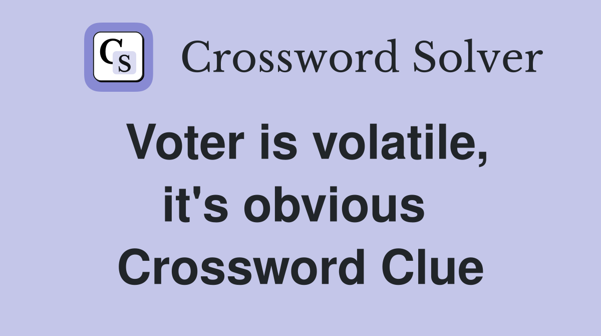 Voter is volatile, it's obvious  Crossword Clue