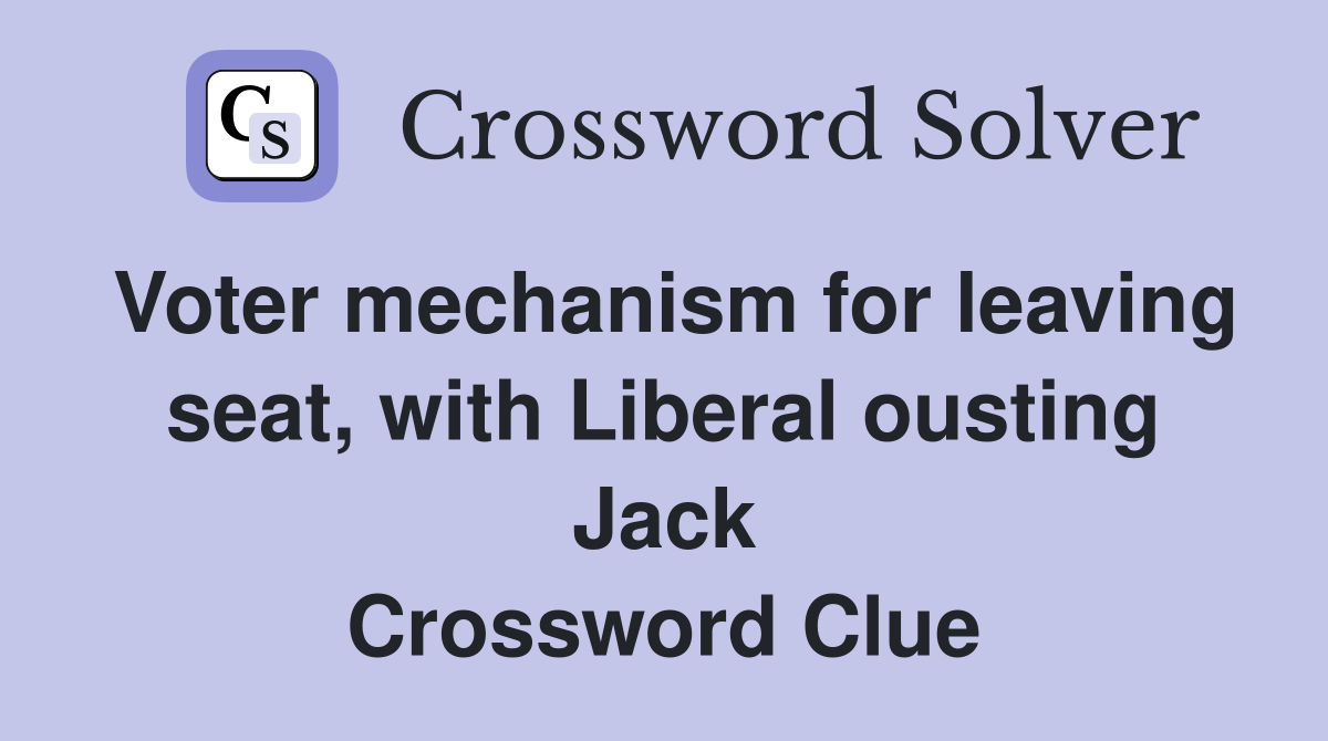 Voter mechanism for leaving seat, with Liberal ousting Jack Crossword Clue
