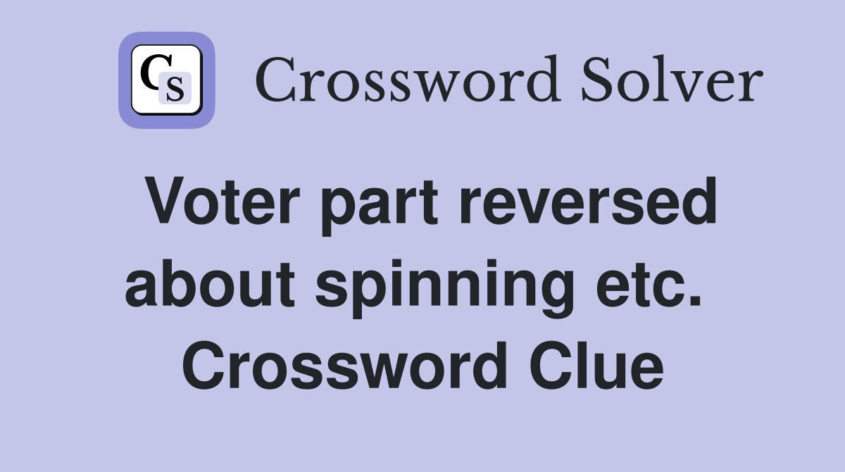 Voter part reversed about spinning etc.  Crossword Clue