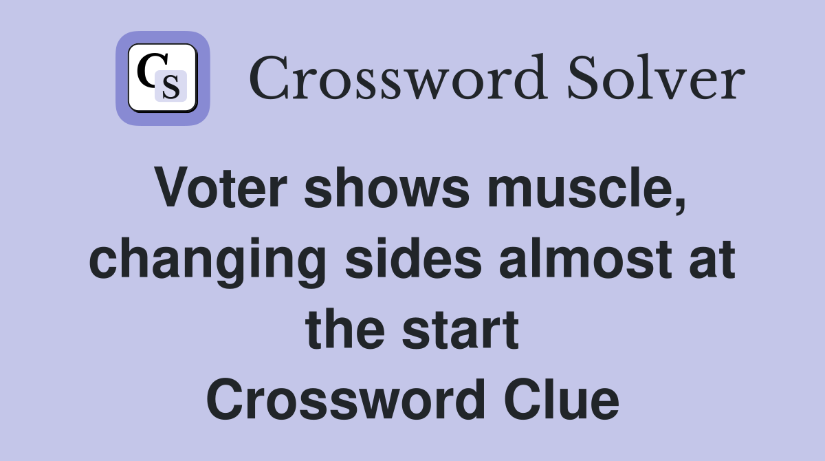 Voter shows muscle, changing sides almost at the start Crossword Clue