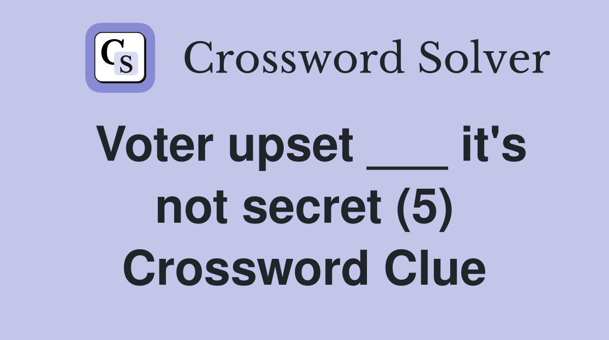 Voter upset ___ it's not secret (5) Crossword Clue