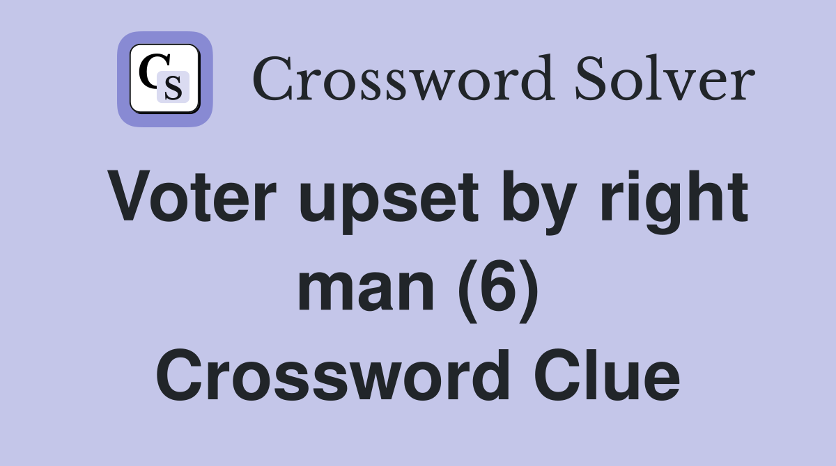Voter upset by right man (6) Crossword Clue