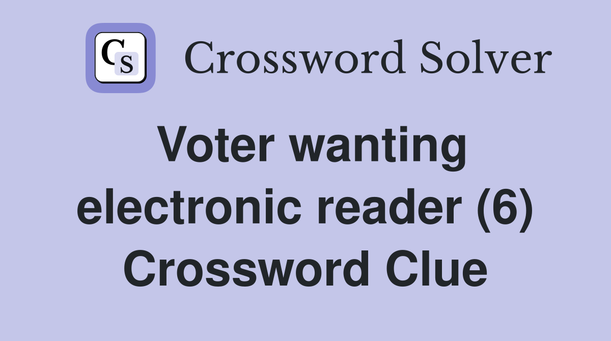 Voter wanting electronic reader (6) Crossword Clue