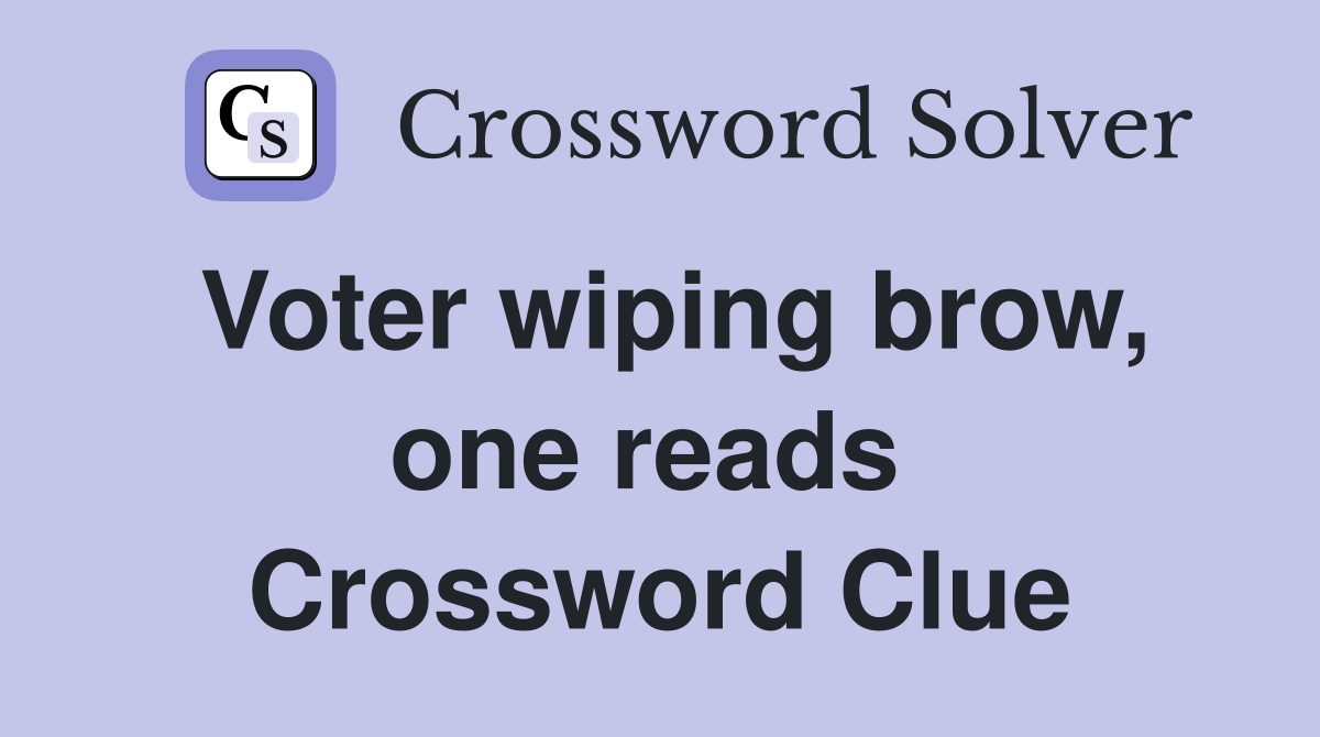 Voter wiping brow, one reads  Crossword Clue
