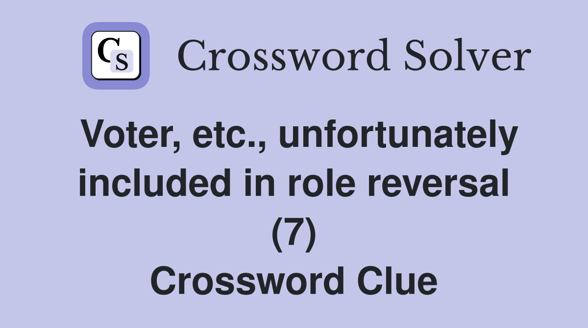 Voter, etc., unfortunately included in role reversal (7) Crossword Clue