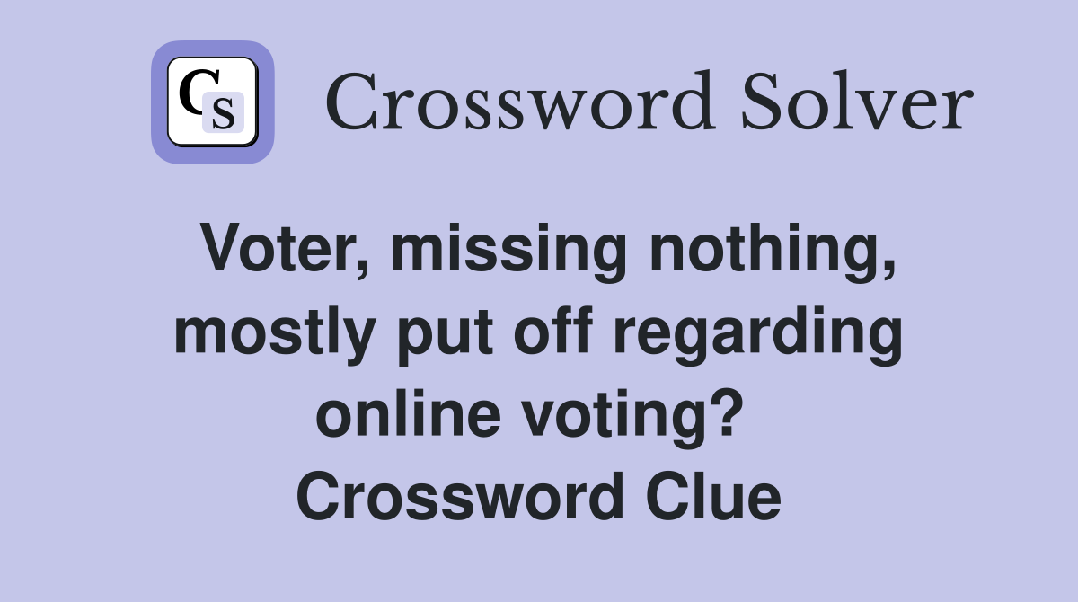 Voter, missing nothing, mostly put off regarding online voting?  Crossword Clue