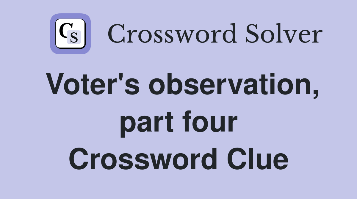 Voter's observation, part four Crossword Clue