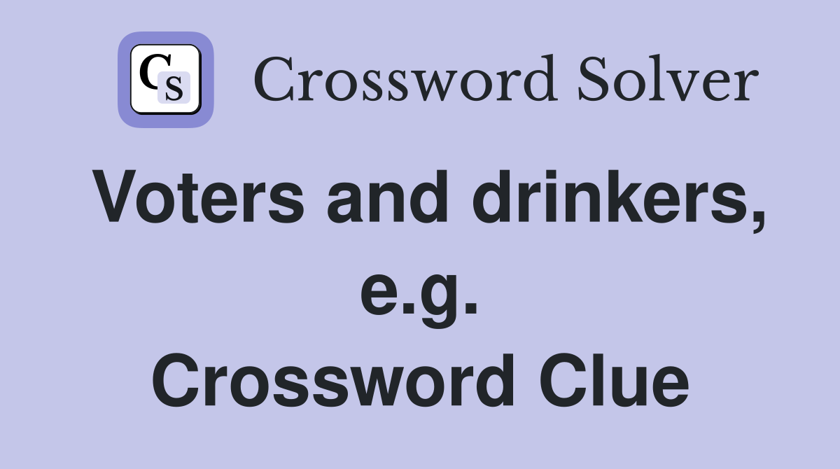 Voters and drinkers, e.g. Crossword Clue