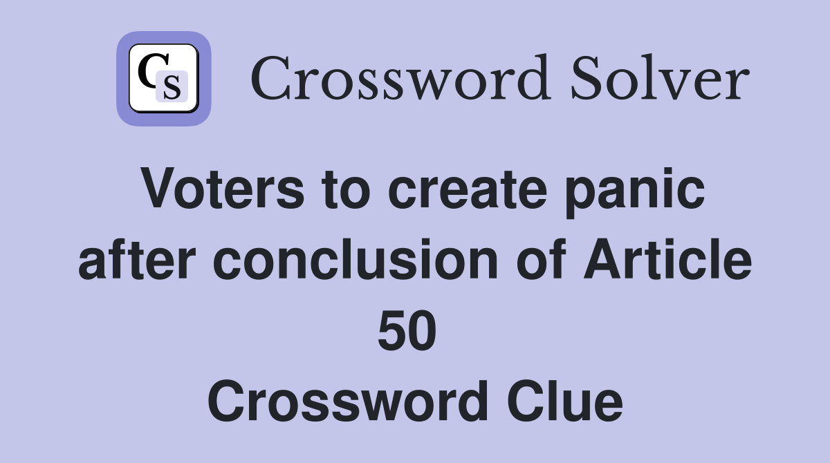 Voters to create panic after conclusion of Article 50  Crossword Clue