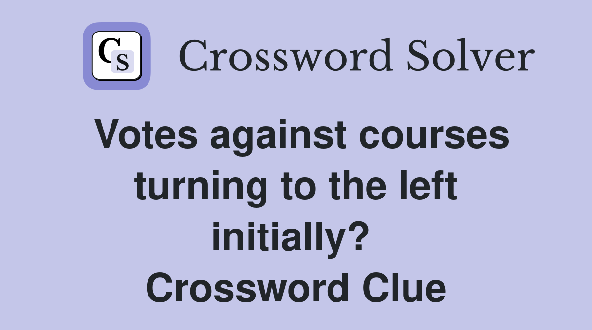 Votes against courses turning to the left initially?  Crossword Clue