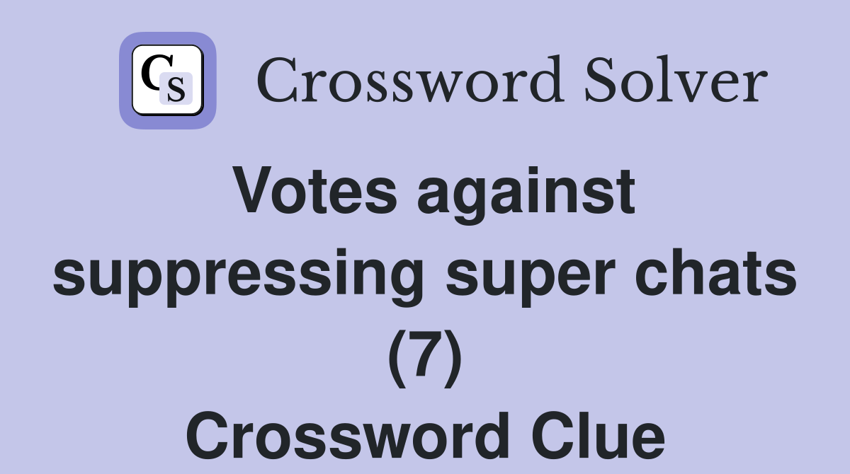 Votes against suppressing super chats (7) Crossword Clue