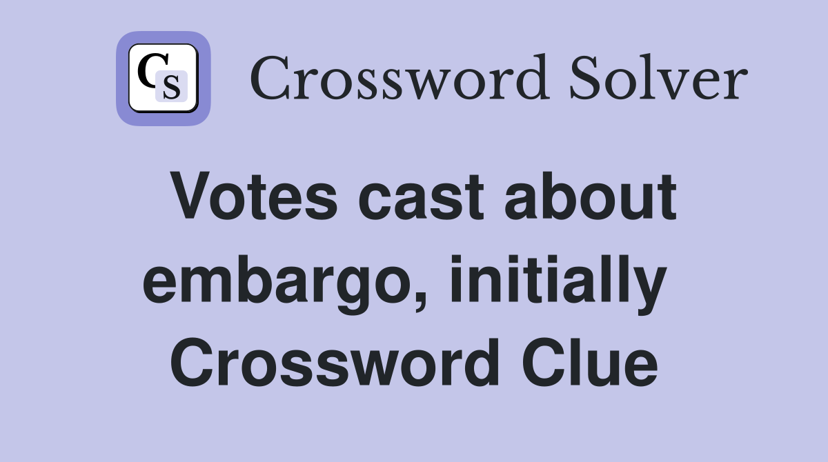 Votes cast about embargo, initially  Crossword Clue