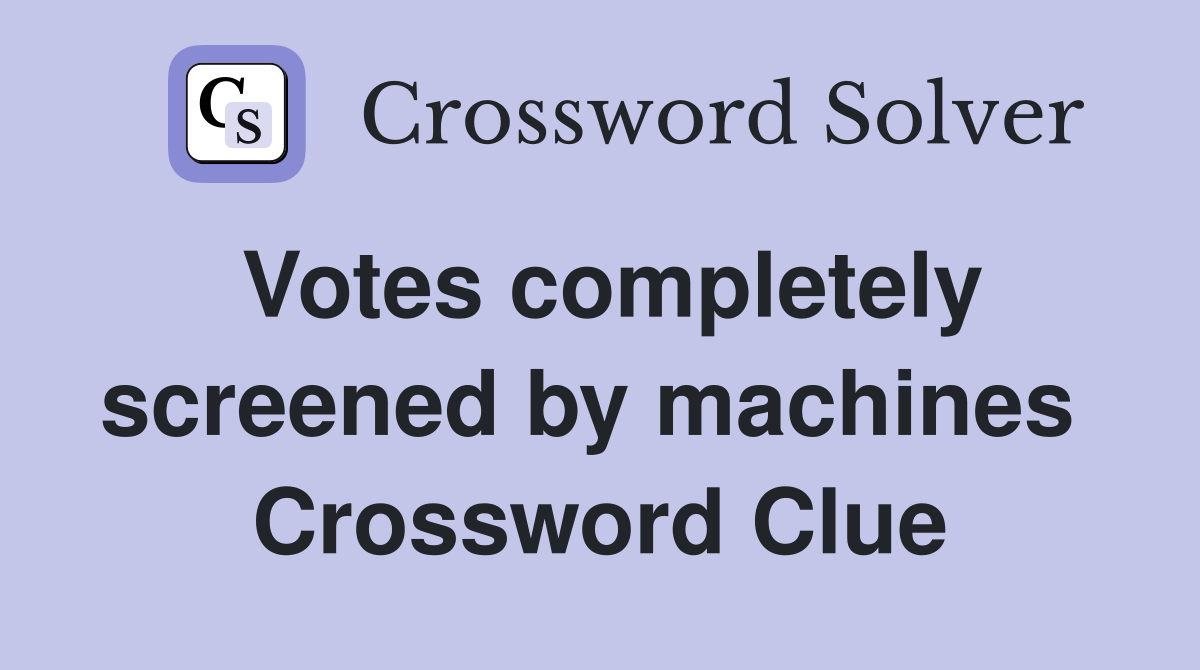 Votes completely screened by machines  Crossword Clue