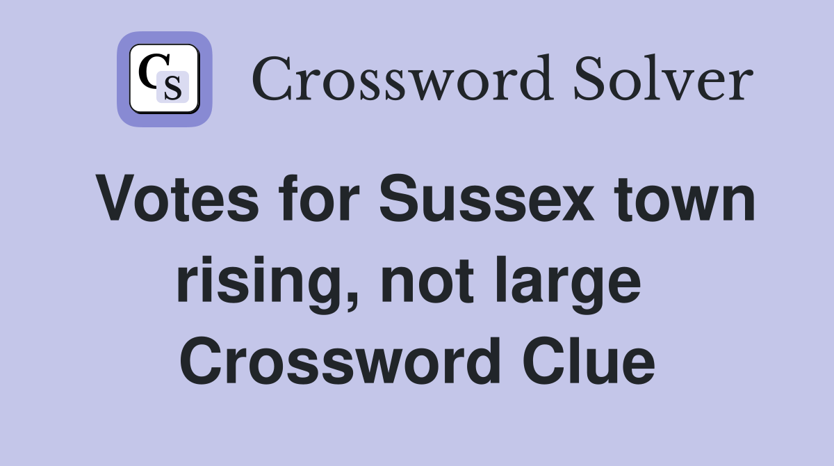 Votes for Sussex town rising, not large  Crossword Clue