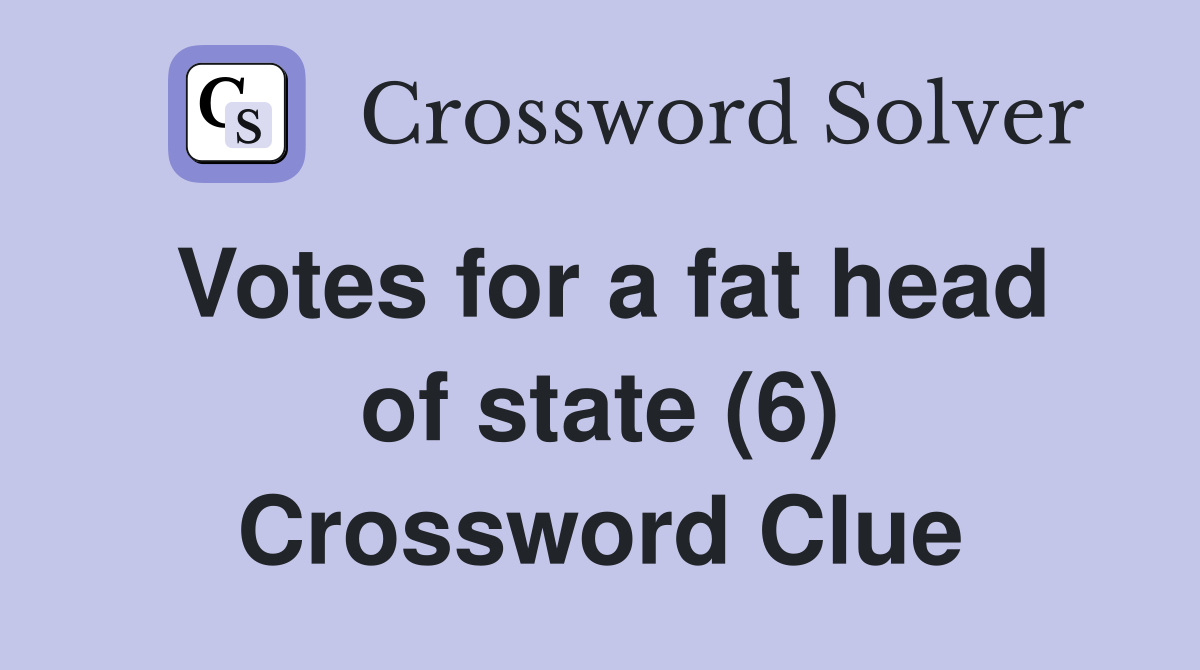 Votes for a fat head of state (6) Crossword Clue